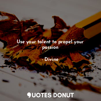  Use your talent to propel your passion... - Divine - Quotes Donut