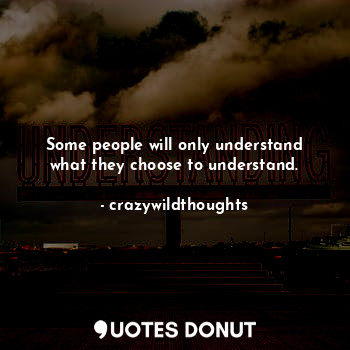 Some people will only understand what they choose to understand.