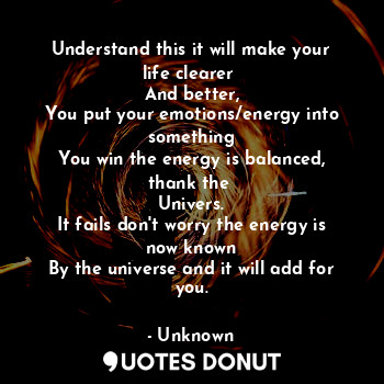  Understand this it will make your life clearer 
And better,
You put your emotion... - Unknown - Quotes Donut