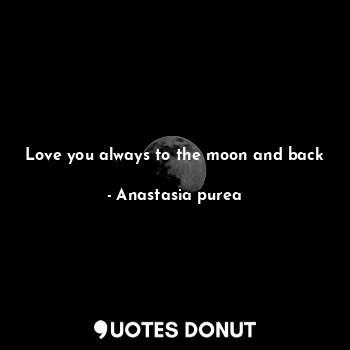 Love you always to the moon and back