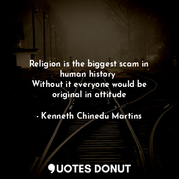  Religion is the biggest scam in human history 
Without it everyone would be orig... - Kenneth Chinedu Martins - Quotes Donut