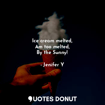  Ice cream melted,
Am too melted,
By the Sunny!... - Jenifer Y - Quotes Donut