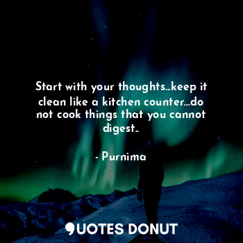  Start with your thoughts...keep it clean like a kitchen counter...do not cook th... - Purnima - Quotes Donut