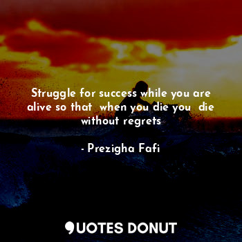  Struggle for success while you are alive so that  when you die you  die without ... - Prezigha Fafi - Quotes Donut