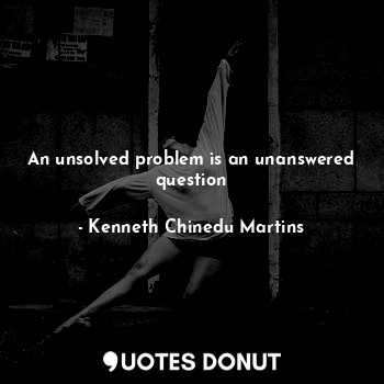  An unsolved problem is an unanswered question... - Kenneth Chinedu Martins - Quotes Donut