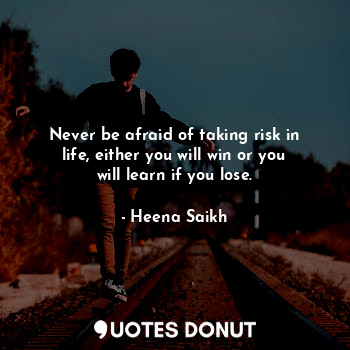  Never be afraid of taking risk in life, either you will win or you will learn if... - Heena Saikh - Quotes Donut