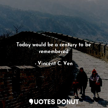  Today would be a century to be remembered... - Vincent C. Ven - Quotes Donut