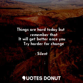  Things are hard today but 
           remember that       
 It will get better o... - Silent - Quotes Donut