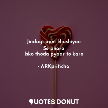  Jindagi apni khushiyon
Se bharo
Isko thoda pyaar to karo... - ARKpriticha - Quotes Donut