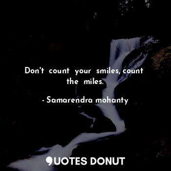 Don't  count  your  smiles, count  the  miles.