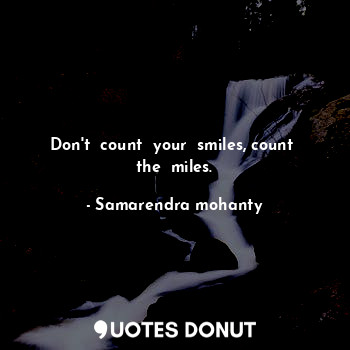  Don't  count  your  smiles, count  the  miles.... - Samarendra mohanty - Quotes Donut