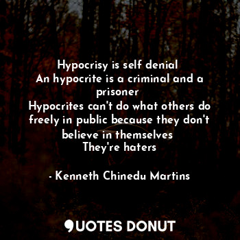  Hypocrisy is self denial 
An hypocrite is a criminal and a prisoner 
Hypocrites ... - Kenneth Chinedu Martins - Quotes Donut