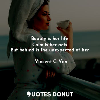 Beauty is her life
Calm is her acts
But behind is the unexpected of her