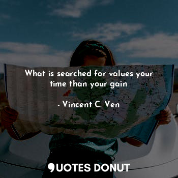 What is searched for values your time than your gain