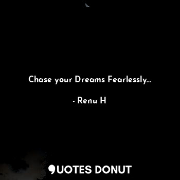  Chase your Dreams Fearlessly...... - Renu H - Quotes Donut