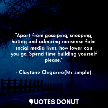 "Apart from gossiping, snooping, hating and admiring nonsense fake social media lives, how lower can you go. Spend time building yourself please."