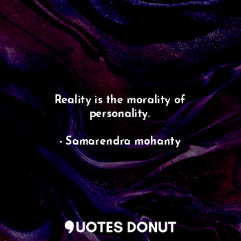  Reality is the morality of personality.... - Samarendra mohanty - Quotes Donut