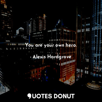  You are your own hero.... - Alexis Hardgrove - Quotes Donut