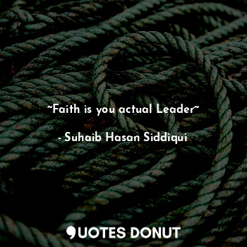  ~Faith is you actual Leader~... - Suhaib Hasan Siddiqui - Quotes Donut