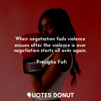  When negotiation fails violence ensues after the violence is over negotiation st... - Prezigha Fafi - Quotes Donut
