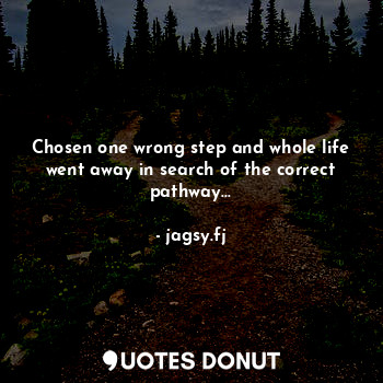  Chosen one wrong step and whole life went away in search of the correct pathway.... - jagsy.fj - Quotes Donut