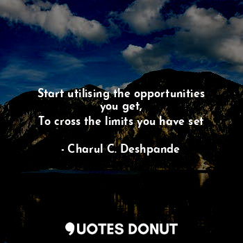  Start utilising the opportunities you get,
To cross the limits you have set... - Charul C. Deshpande - Quotes Donut