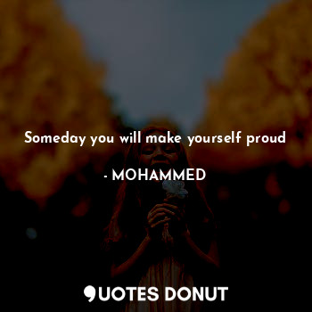  Someday you will make yourself proud... - @MOHAMMED - Quotes Donut