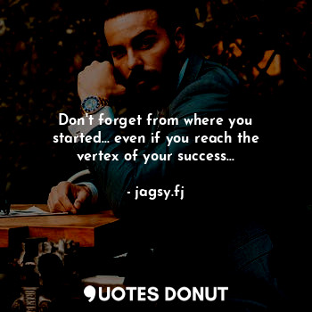  Don't forget from where you started... even if you reach the vertex of your succ... - jagsy.fj - Quotes Donut