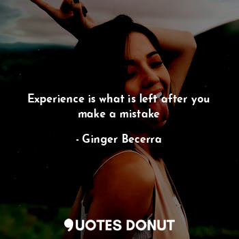  Experience is what is left after you make a mistake... - Ginger Becerra - Quotes Donut