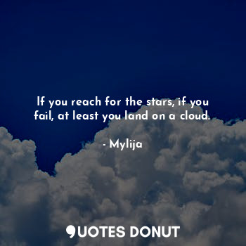  If you reach for the stars, if you fail, at least you land on a cloud.... - Mylija - Quotes Donut