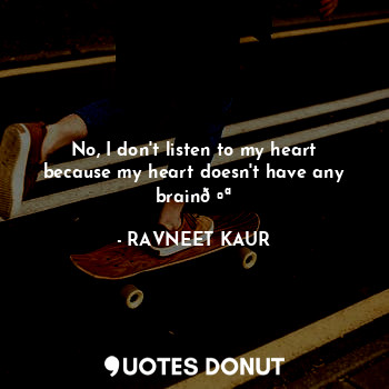  No, I don't listen to my heart because my heart doesn't have any brain?... - RAVNEET KAUR - Quotes Donut