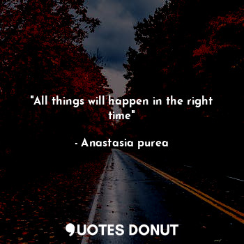 "All things will happen in the right time"