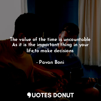  The value of the time is uncountable
As it is the important thing in your life,t... - Pavan Boni - Quotes Donut