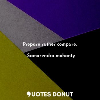  Prepare rather compare.... - Samarendra mohanty - Quotes Donut