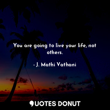  You are going to live your life, not others.... - J. Mathi Vathani - Quotes Donut