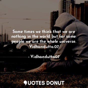  Some times we think that we are nothing in the world but for some people we are ... - Vidhandutta07 - Quotes Donut