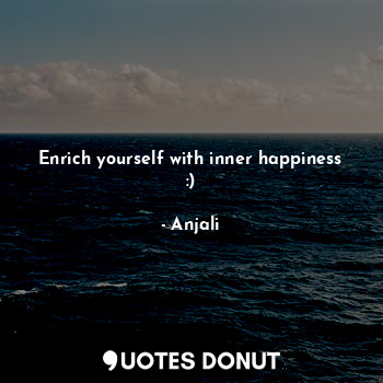 Enrich yourself with inner happiness :)