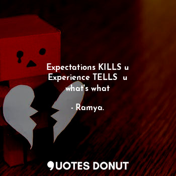  Expectations KILLS u
Experience TELLS  u
what's what... - Ramya. - Quotes Donut