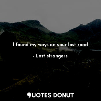  I found my ways on your lost road... - Lost strangers - Quotes Donut