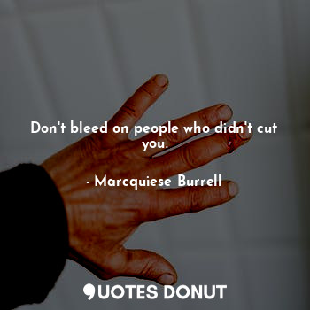 Don't bleed on people who didn't cut you.
