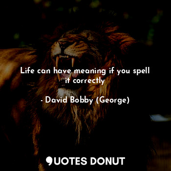  Life can have meaning if you spell it correctly... - David Bobby (George) - Quotes Donut