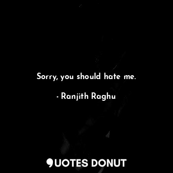  Sorry, you should hate me.... - Ranjith Raghu - Quotes Donut