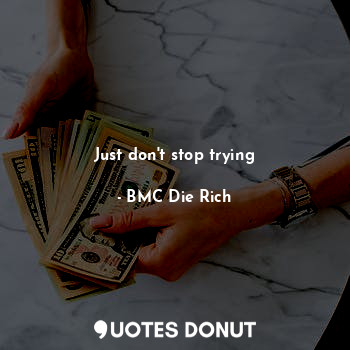  Just don't stop trying... - BMC Die Rich - Quotes Donut