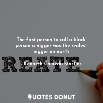 The first person to call a black person a nigger was the realest nigger on earth