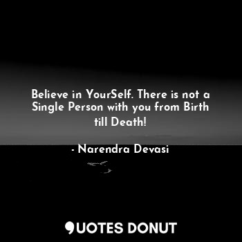  Believe in YourSelf. There is not a Single Person with you from Birth till Death... - Narendra Devasi - Quotes Donut