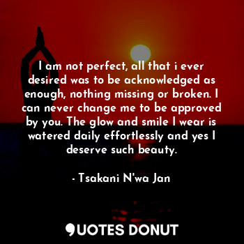  I am not perfect, all that i ever desired was to be acknowledged as enough, noth... - Tsakani N'wa Jan - Quotes Donut