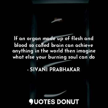  If an organ made up of flesh and blood so called brain can achieve anything in t... - SIVANI PRABHAKAR - Quotes Donut