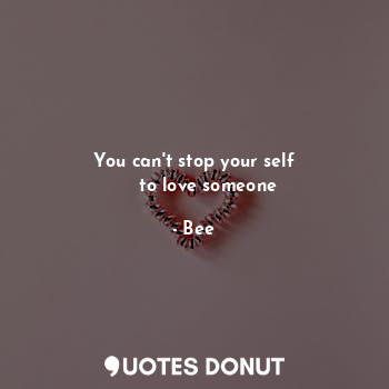  You can't stop your self
     to love someone... - Bee - Quotes Donut