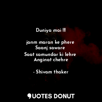  Duniya mai !!!

janm maran ke phere 
Saanj saware 
Saat samundar ki lehre 
Angin... - Shivam thaker - Quotes Donut