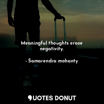 Meaningful thoughts erase negativity.